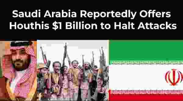 Unconfirmed Reports Say Saudi Arabia Reportedly Offers Houthis $1 Billion to Halt Attacks Under Iran-Mediated Deal, Saudi Authorities Yet To Comment