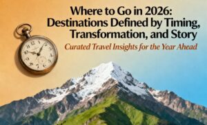 Where to Go in 2026: Destinations Defined by Timing, Transformation, and Story